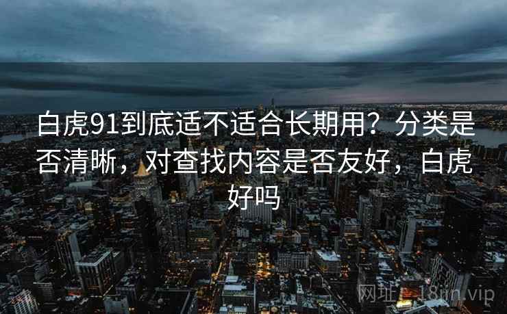 白虎91到底适不适合长期用？分类是否清晰，对查找内容是否友好，白虎好吗  第2张