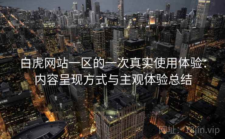 白虎网站一区的一次真实使用体验：内容呈现方式与主观体验总结  第2张