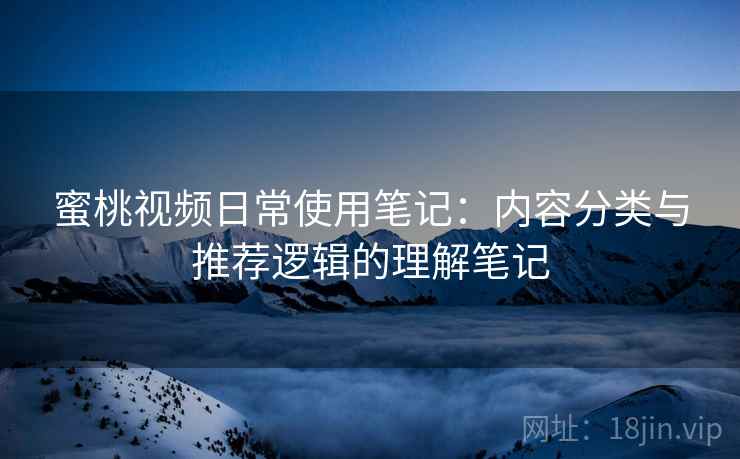 蜜桃视频日常使用笔记：内容分类与推荐逻辑的理解笔记  第2张