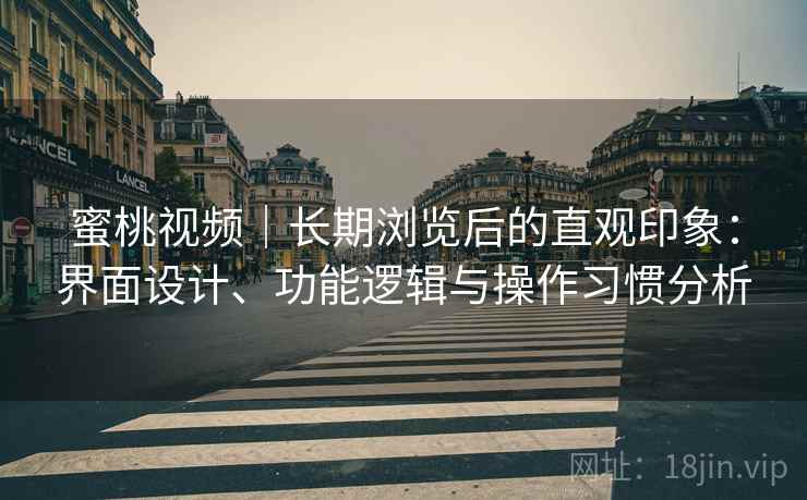蜜桃视频｜长期浏览后的直观印象：界面设计、功能逻辑与操作习惯分析  第2张