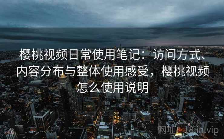 樱桃视频日常使用笔记：访问方式、内容分布与整体使用感受，樱桃视频怎么使用说明  第1张