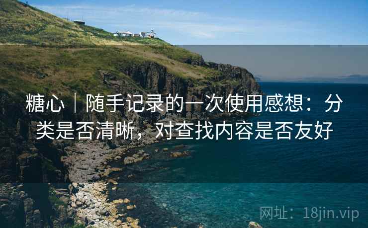 糖心｜随手记录的一次使用感想：分类是否清晰，对查找内容是否友好  第1张