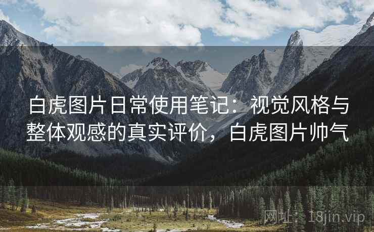 白虎图片日常使用笔记：视觉风格与整体观感的真实评价，白虎图片帅气  第1张
