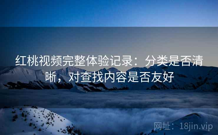 红桃视频完整体验记录：分类是否清晰，对查找内容是否友好  第2张