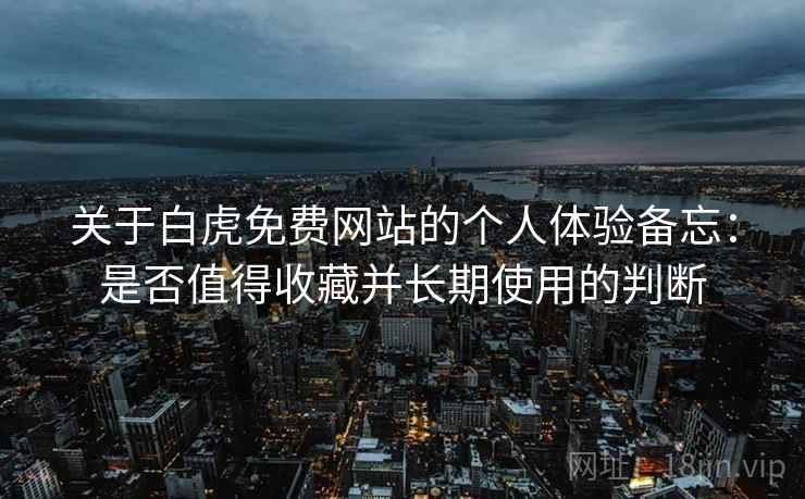 关于白虎免费网站的个人体验备忘：是否值得收藏并长期使用的判断  第2张