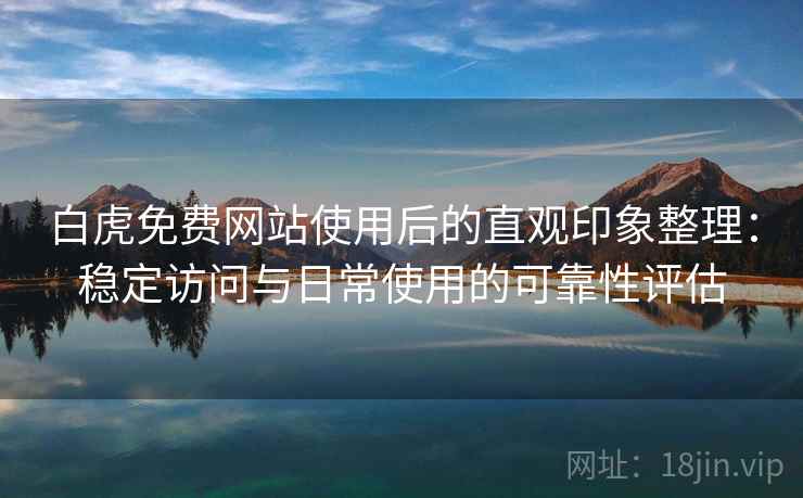 白虎免费网站使用后的直观印象整理：稳定访问与日常使用的可靠性评估  第1张