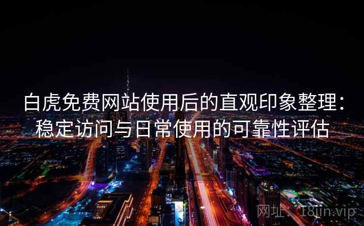 白虎免费网站使用后的直观印象整理：稳定访问与日常使用的可靠性评估  第2张