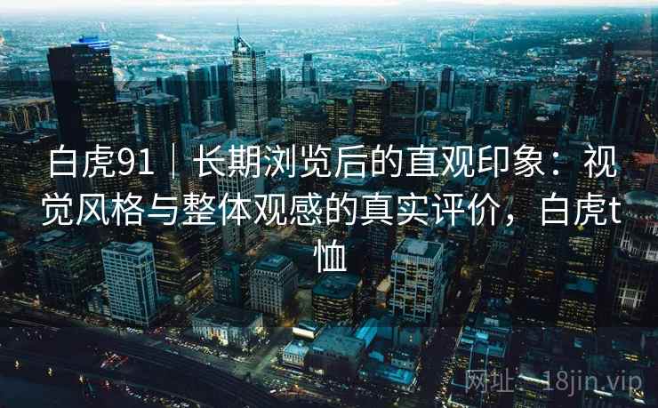 白虎91｜长期浏览后的直观印象：视觉风格与整体观感的真实评价，白虎t恤  第1张