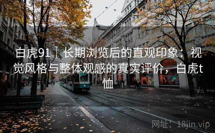 白虎91｜长期浏览后的直观印象：视觉风格与整体观感的真实评价，白虎t恤  第2张
